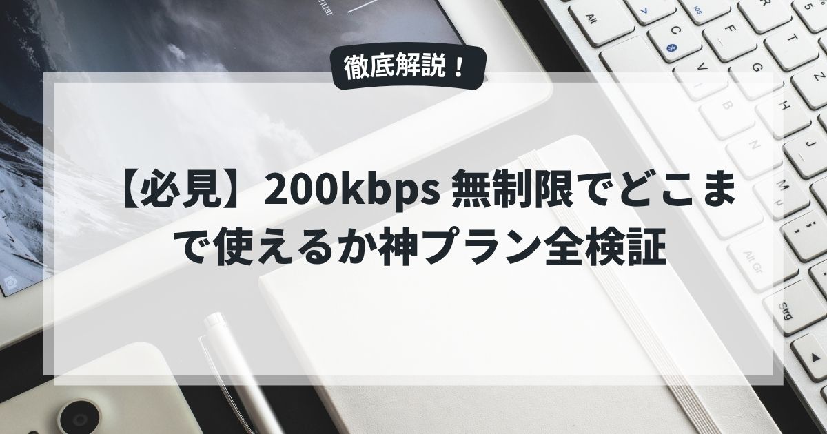 【必見】200kbps 無制限でどこまで使えるか神プラン全検証
