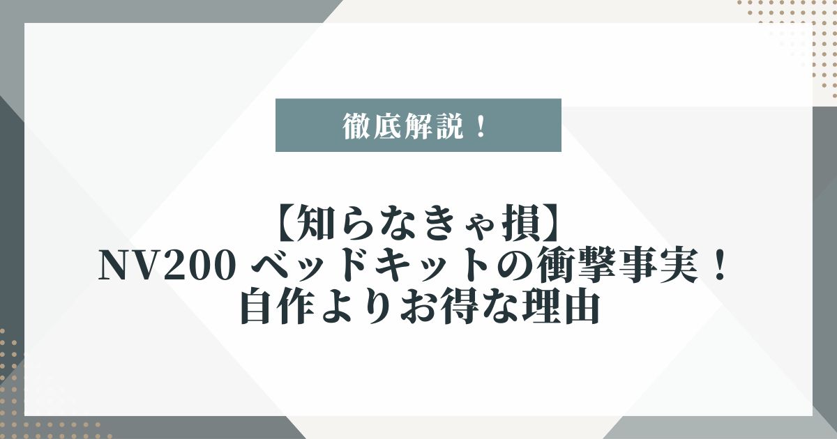 【知らなきゃ損】NV200 ベッドキットの衝撃事実！自作よりお得な理由